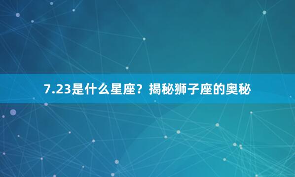 7.23是什么星座？揭秘狮子座的奥秘